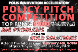 Policy Pitch Competition. Open to graduate and undergraduate students. Top prize: $1,000 per winning team member. Attend the info session on February 4 at 6 PM. Policy Pitch Competition. Open to graduate and undergraduate students. Top prize: $1,000 per winning team member. Attend the info session on February 4 at 6 PM.